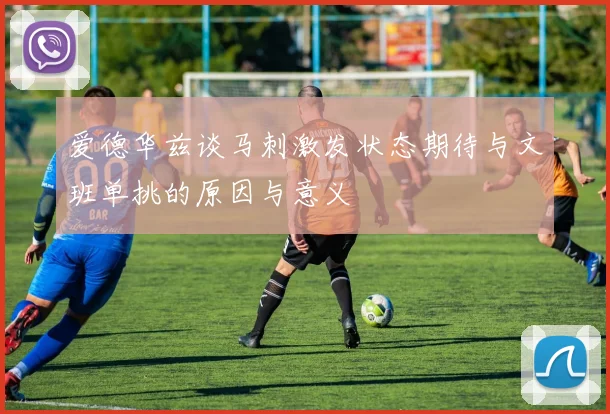 爱德华兹谈马刺激发状态期待与文班单挑的原因与意义