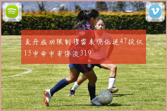 麦丹成功限制穆雷表现低迷47投仅15中命中率惨淡319