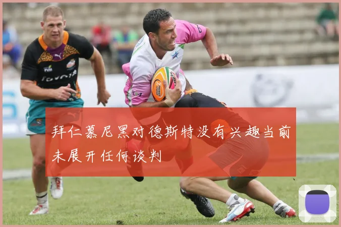 拜仁慕尼黑对德斯特没有兴趣当前未展开任何谈判
