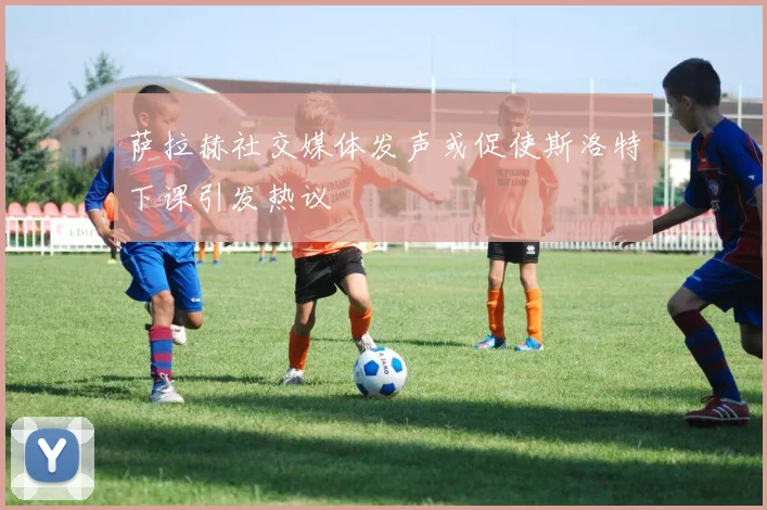 萨拉赫社交媒体发声或促使斯洛特下课引发热议