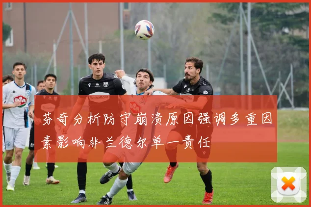 芬奇分析防守崩溃原因强调多重因素影响非兰德尔单一责任
