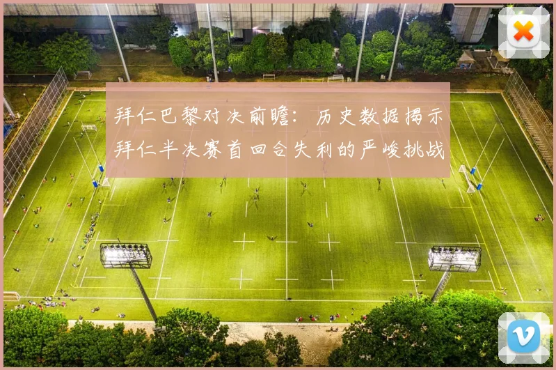 拜仁巴黎对决前瞻：历史数据揭示拜仁半决赛首回合失利的严峻挑战
