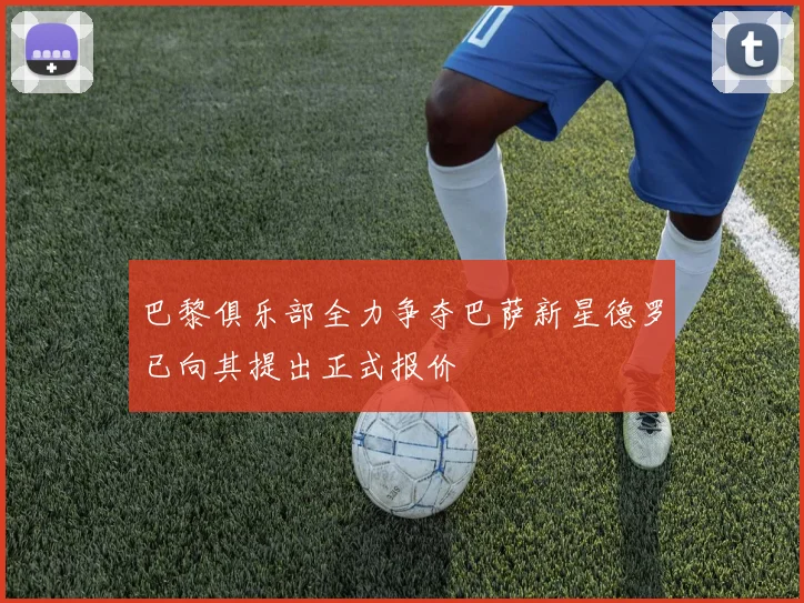 巴黎俱乐部全力争夺巴萨新星德罗已向其提出正式报价